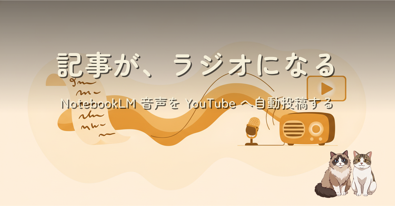 記事が、ラジオになる。NotebookLM 音声を YouTube へ自動投稿する